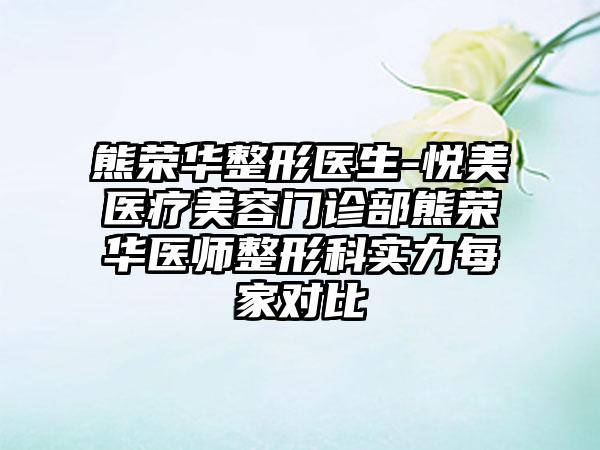 熊荣华整形医生-悦美医疗美容门诊部熊荣华医师整形科实力每家对比