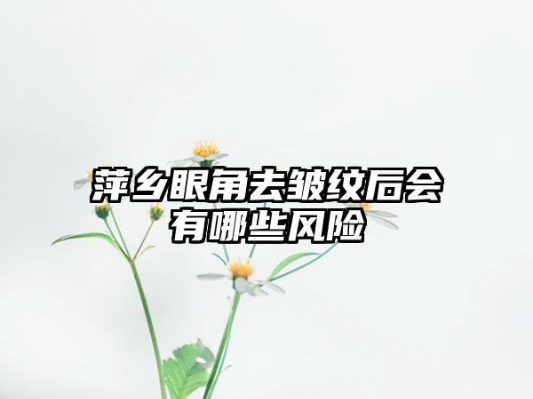 萍乡眼角去皱纹后会有哪些风险