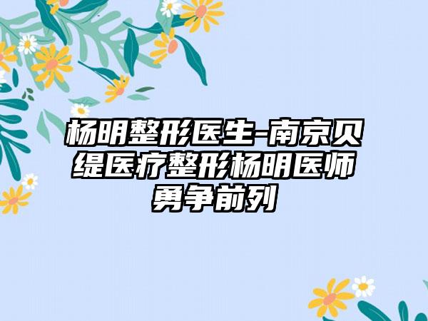 杨明整形医生-南京贝缇医疗整形杨明医师勇争前列