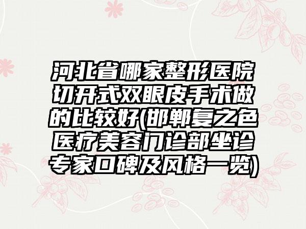 河北省哪家整形医院切开式双眼皮手术做的比较好(邯郸复之色医疗美容门诊部坐诊专家口碑及风格一览)