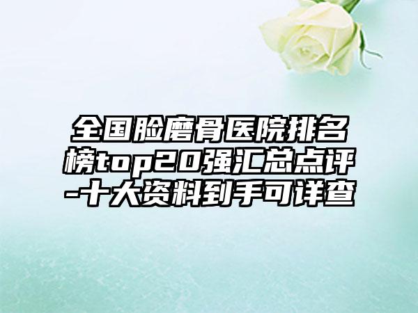 全国脸磨骨医院排名榜top20强汇总点评-十大资料到手可详查