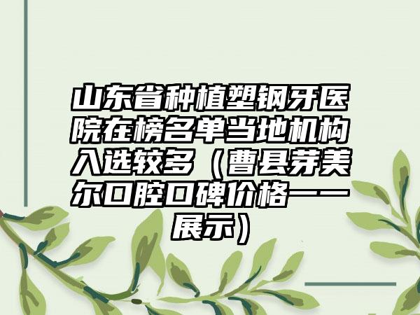 山东省种植塑钢牙医院在榜名单当地机构入选较多（曹县芽美尔口腔口碑价格一一展示）