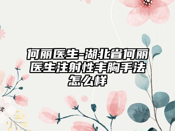 何丽医生-湖北省何丽医生注射性丰胸手法怎么样