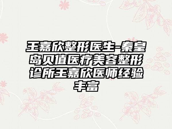 王嘉欣整形医生-秦皇岛贝值医疗美容整形诊所王嘉欣医师经验丰富