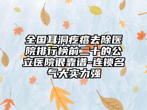 全国耳洞疙瘩去除医院排行榜前二十的公立医院很靠谱-连锁名气大实力强