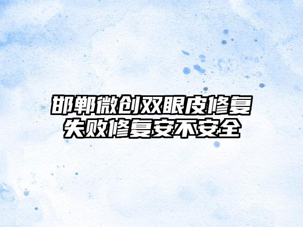 邯郸微创双眼皮修复失败修复安不安全