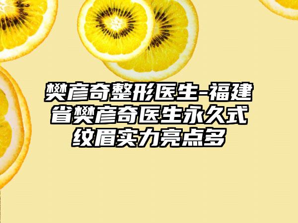 樊彦奇整形医生-福建省樊彦奇医生永久式纹眉实力亮点多