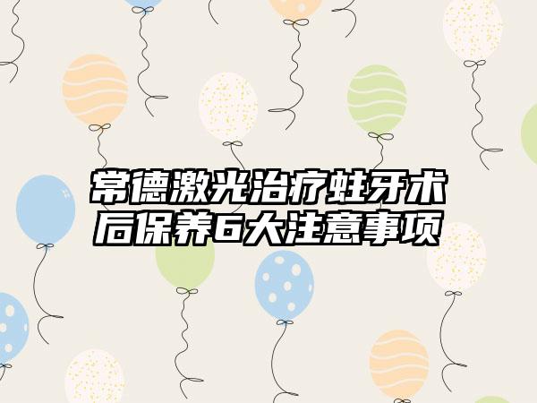 常德激光治疗蛀牙术后保养6大注意事项