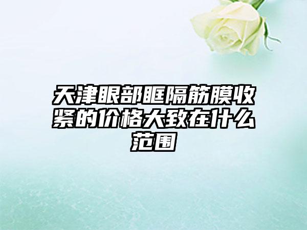 天津眼部眶隔筋膜收紧的价格大致在什么范围