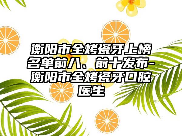 衡阳市全烤瓷牙上榜名单前八、前十发布-衡阳市全烤瓷牙口腔医生