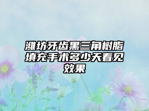 潍坊牙齿黑三角树脂填充手术多少天看见效果