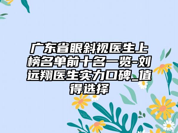 广东省眼斜视医生上榜名单前十名一览-刘远翔医生实力口碑_值得选择