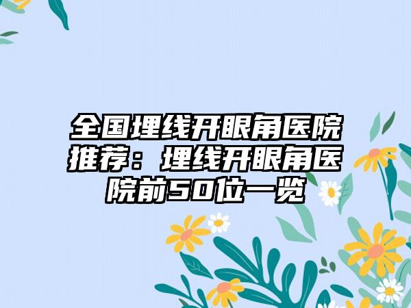 全国埋线开眼角医院推荐：埋线开眼角医院前50位一览