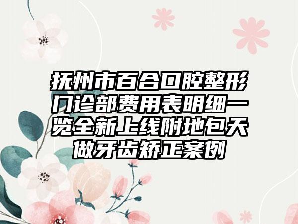 抚州市百合口腔整形门诊部费用表明细一览全新上线附地包天做牙齿矫正案例