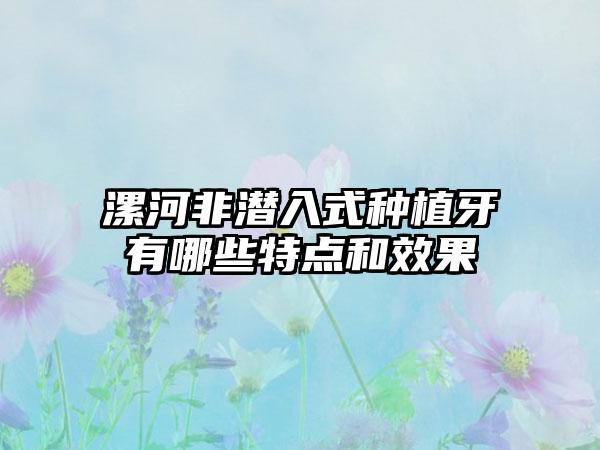 漯河非潜入式种植牙有哪些特点和效果