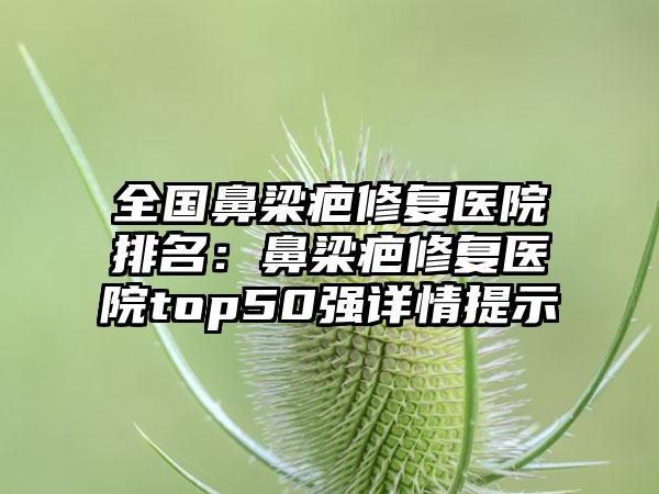 全国鼻梁疤修复医院排名：鼻梁疤修复医院top50强详情提示