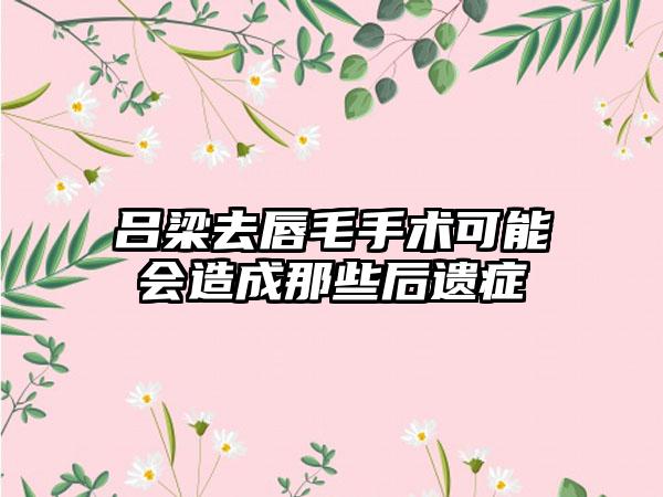 吕梁去唇毛手术可能会造成那些后遗症