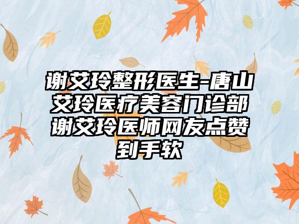 谢艾玲整形医生-唐山艾玲医疗美容门诊部谢艾玲医师网友点赞到手软