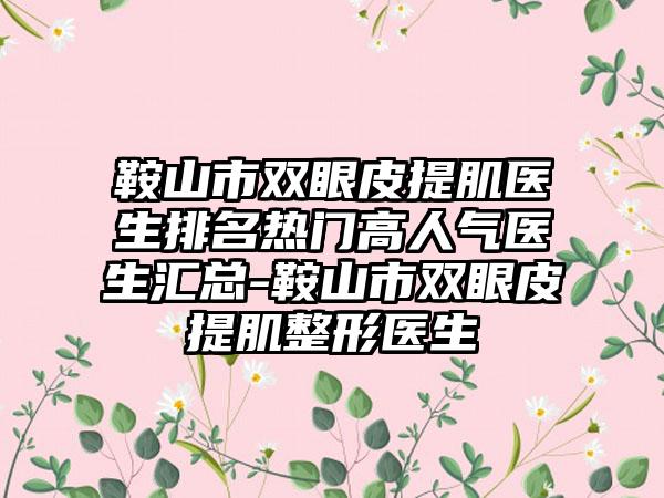 鞍山市双眼皮提肌医生排名热门高人气医生汇总-鞍山市双眼皮提肌整形医生