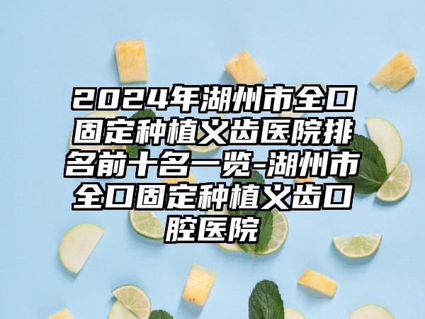 2024年湖州市全口固定种植义齿医院排名前十名一览-湖州市全口固定种植义齿口腔医院