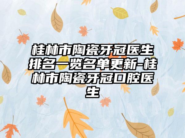 桂林市陶瓷牙冠医生排名一览名单更新-桂林市陶瓷牙冠口腔医生