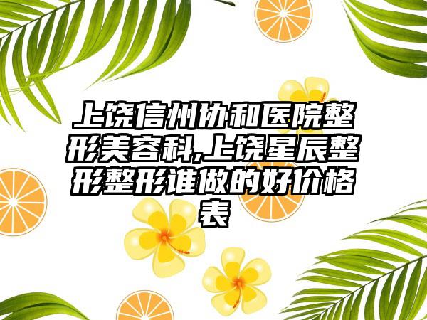 上饶信州协和医院整形美容科,上饶星辰整形整形谁做的好价格表