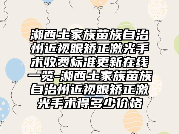 湘西土家族苗族自治州近视眼矫正激光手术收费标准更新在线一览-湘西土家族苗族自治州近视眼矫正激光手术得多少价格