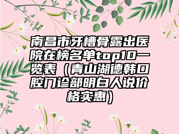 南昌市牙槽骨露出医院在榜名单top10一览表（青山湖德韩口腔门诊部明白人说价格实惠）