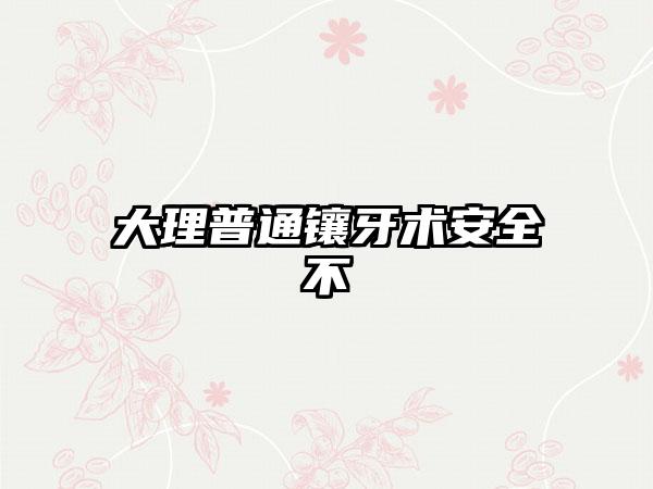 大理普通镶牙术安全不