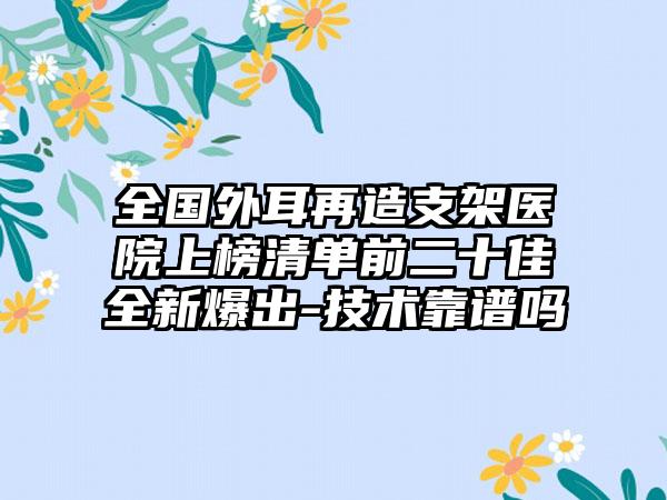 全国外耳再造支架医院上榜清单前二十佳全新爆出-技术靠谱吗