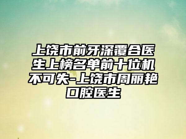 上饶市前牙深覆合医生上榜名单前十位机不可失-上饶市周丽艳口腔医生