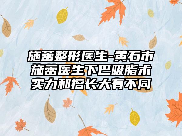 施蕾整形医生-黄石市施蕾医生下巴吸脂术实力和擅长大有不同