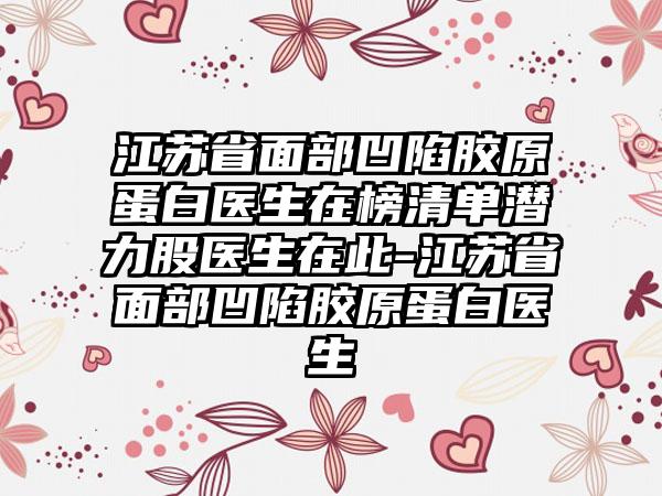 江苏省面部凹陷胶原蛋白医生在榜清单潜力股医生在此-江苏省面部凹陷胶原蛋白医生