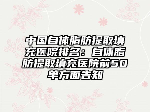 中国自体脂肪提取填充医院排名：自体脂肪提取填充医院前50单方面告知