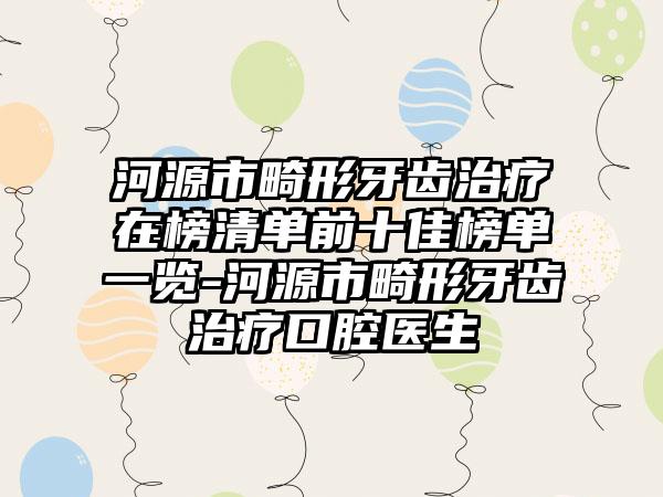 河源市畸形牙齿治疗在榜清单前十佳榜单一览-河源市畸形牙齿治疗口腔医生