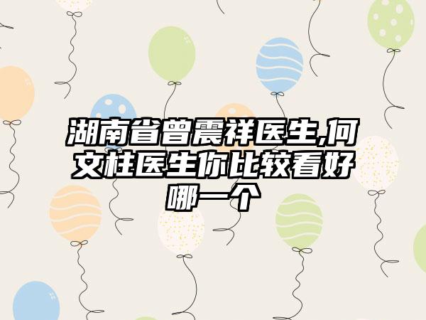 湖南省曾震祥医生,何文柱医生你比较看好哪一个