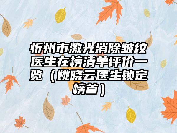 忻州市激光消除皱纹医生在榜清单评价一览（姚晓云医生锁定榜首）