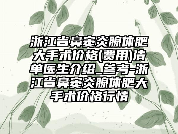 浙江省鼻窦炎腺体肥大手术价格(费用)清单医生介绍_参考-浙江省鼻窦炎腺体肥大手术价格行情