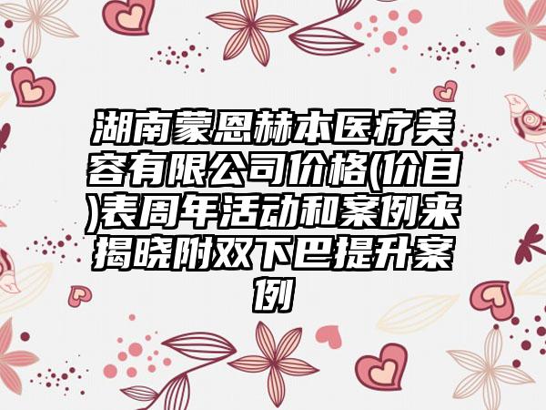 湖南蒙恩赫本医疗美容有限公司价格(价目)表周年活动和案例来揭晓附双下巴提升案例