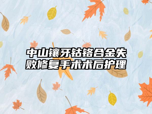 中山镶牙钴铬合金失败修复手术术后护理