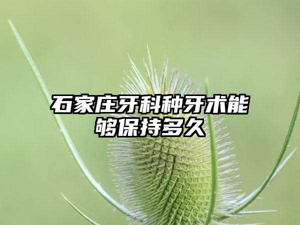 石家庄牙科种牙术能够保持多久