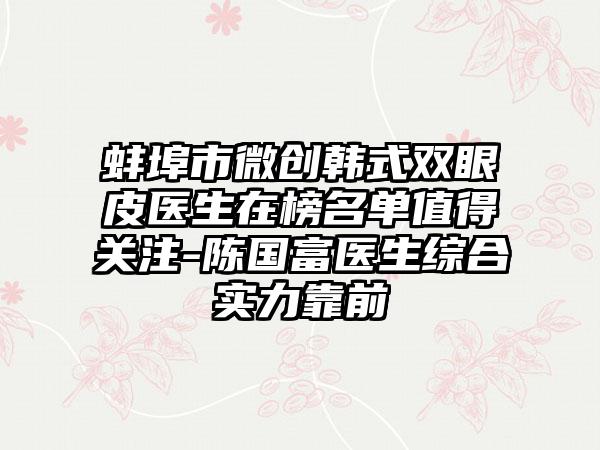 蚌埠市微创韩式双眼皮医生在榜名单值得关注-陈国富医生综合实力靠前