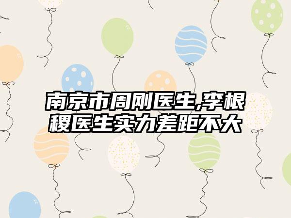 南京市周刚医生,李根稷医生实力差距不大