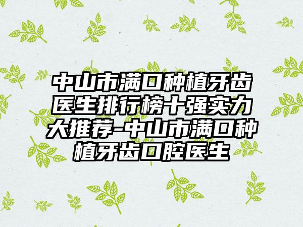 中山市满口种植牙齿医生排行榜十强实力大推荐-中山市满口种植牙齿口腔医生