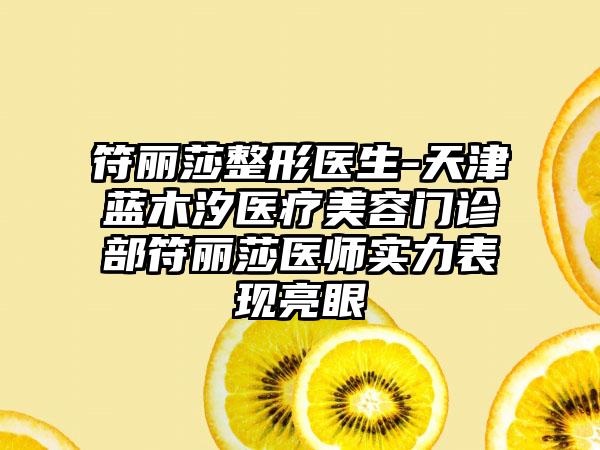 符丽莎整形医生-天津蓝木汐医疗美容门诊部符丽莎医师实力表现亮眼