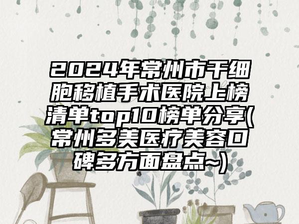 2024年常州市干细胞移植手术医院上榜清单top10榜单分享(常州多美医疗美容口碑多方面盘点~)