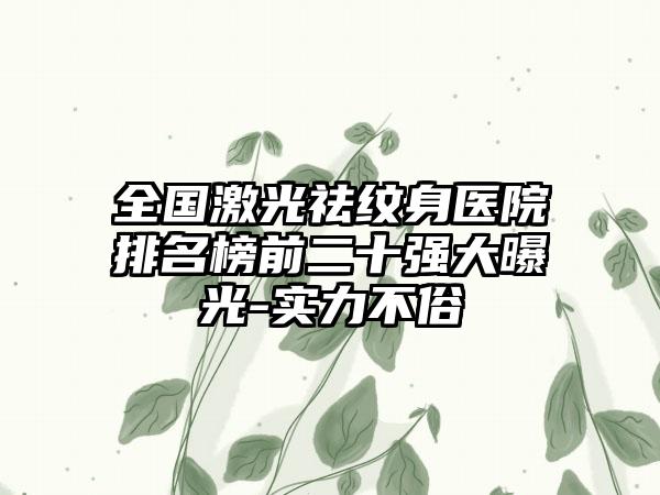 全国激光祛纹身医院排名榜前二十强大曝光-实力不俗