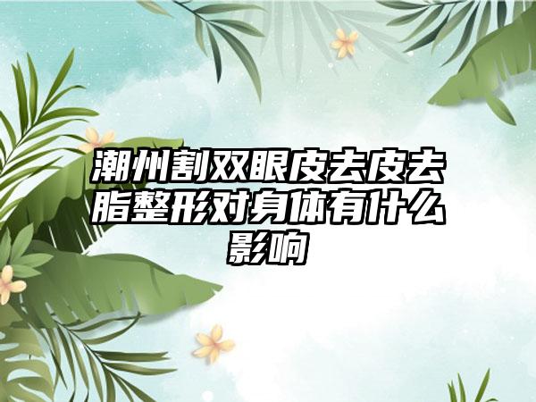 潮州割双眼皮去皮去脂整形对身体有什么影响