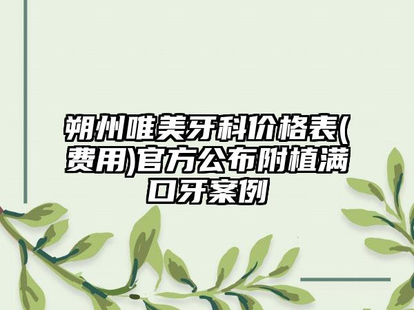 朔州唯美牙科价格表(费用)官方公布附植满口牙案例