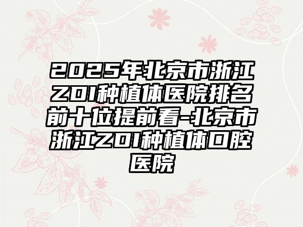 2025年北京市浙江ZDI种植体医院排名前十位提前看-北京市浙江ZDI种植体口腔医院